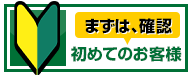 初めてのお客様は、まずはこちらを確認