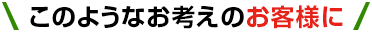 このような考えのお客様に