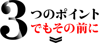 3つのポイントその前に